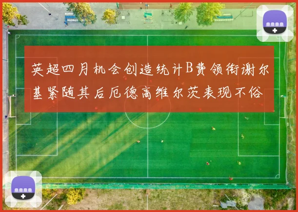 英超四月机会创造统计B费领衔谢尔基紧随其后厄德高维尔茨表现不俗