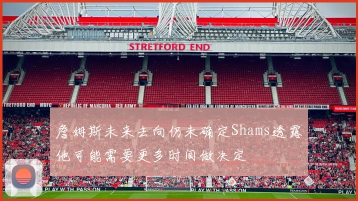 詹姆斯未来去向仍未确定Shams透露他可能需要更多时间做决定