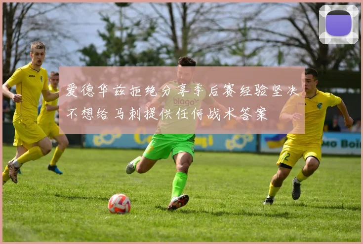 爱德华兹拒绝分享季后赛经验坚决不想给马刺提供任何战术答案