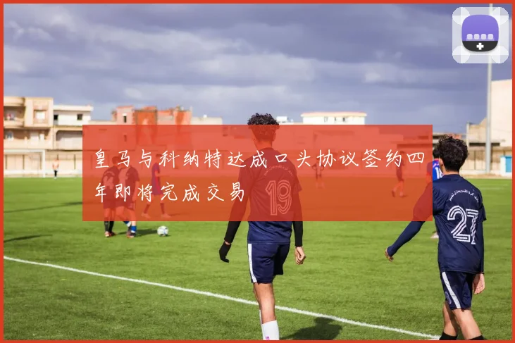皇马与科纳特达成口头协议签约四年即将完成交易